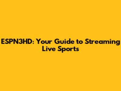 ESPN3HD: Your Guide to Streaming Live Sports