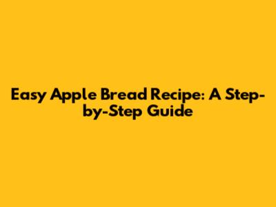 Easy Apple Bread Recipe: A Step-by-Step Guide