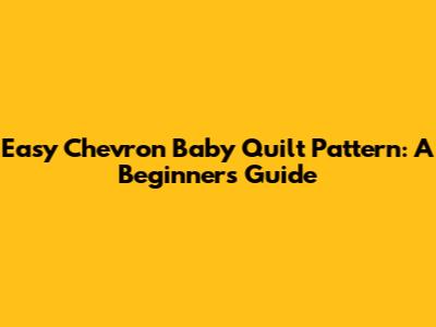 Easy Chevron Baby Quilt Pattern: A Beginner's Guide