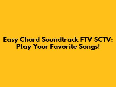 Easy Chord Soundtrack FTV SCTV: Play Your Favorite Songs!