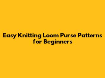 Easy Knitting Loom Purse Patterns for Beginners