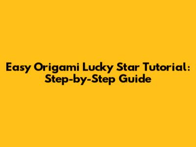 Easy Origami Lucky Star Tutorial: Step-by-Step Guide