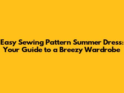 Easy Sewing Pattern Summer Dress: Your Guide to a Breezy Wardrobe