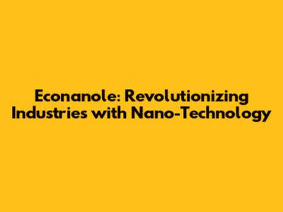 Econanole: Revolutionizing Industries with Nano-Technology