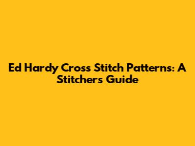 Ed Hardy Cross Stitch Patterns: A Stitcher's Guide