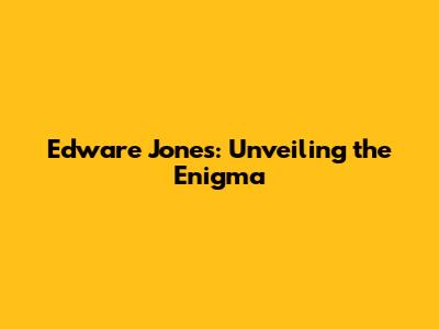 Edware Jones: Unveiling the Enigma