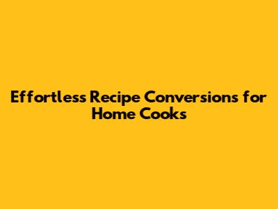Effortless Recipe Conversions for Home Cooks