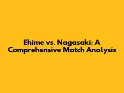 Ehime vs. Nagasaki: A Comprehensive Match Analysis