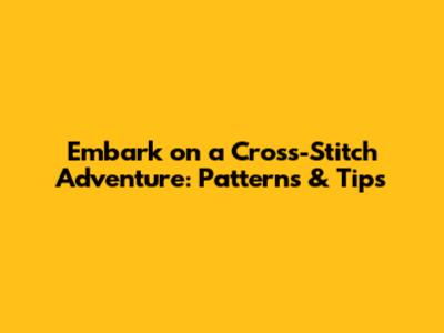 Embark on a Cross-Stitch Adventure: Patterns & Tips