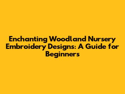 Enchanting Woodland Nursery Embroidery Designs: A Guide for Beginners