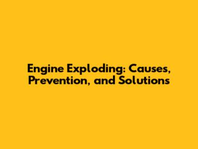 Engine Exploding: Causes, Prevention, and Solutions