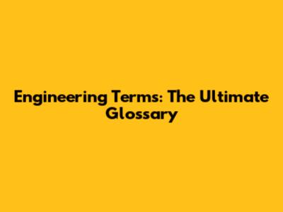 Engineering Terms: The Ultimate Glossary