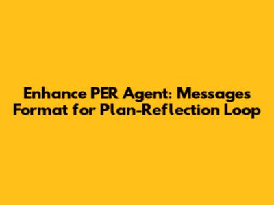Enhance PER Agent: Messages Format for Plan-Reflection Loop
