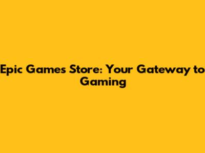 Epic Games Store: Your Gateway to Gaming