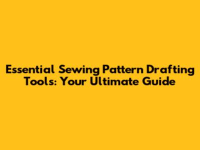 Essential Sewing Pattern Drafting Tools: Your Ultimate Guide