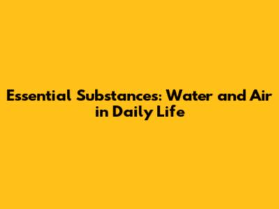 Essential Substances: Water and Air in Daily Life