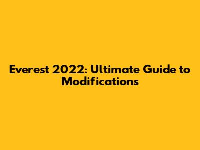 Everest 2022: Ultimate Guide to Modifications