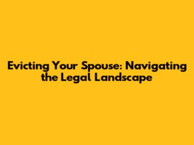 Evicting Your Spouse: Navigating the Legal Landscape