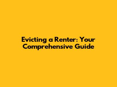 Evicting a Renter: Your Comprehensive Guide