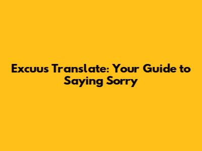 Excuus Translate: Your Guide to Saying 'Sorry'