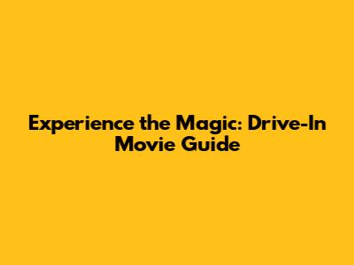 Experience the Magic: Drive-In Movie Guide