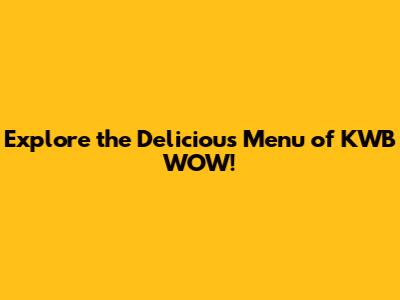 Explore the Delicious Menu of KWB WOW!