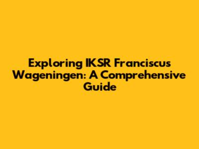Exploring IKSR Franciscus Wageningen: A Comprehensive Guide