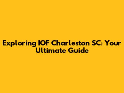 Exploring IOF Charleston SC: Your Ultimate Guide