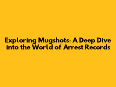 Exploring Mugshots: A Deep Dive into the World of Arrest Records