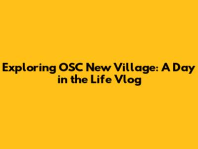 Exploring OSC New Village: A Day in the Life Vlog