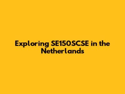 Exploring SE150SCSE in the Netherlands