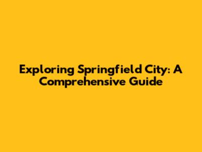 Exploring Springfield City: A Comprehensive Guide