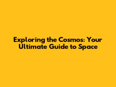 Exploring the Cosmos: Your Ultimate Guide to Space