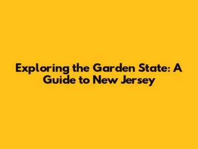 Exploring the Garden State: A Guide to New Jersey
