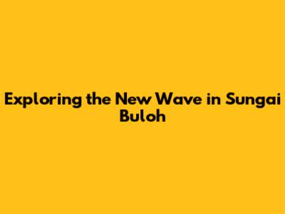 Exploring the New Wave in Sungai Buloh