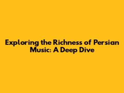 Exploring the Richness of Persian Music: A Deep Dive
