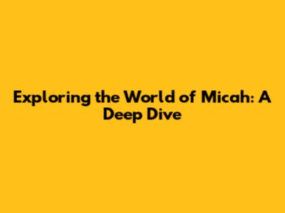 Exploring the World of Micah: A Deep Dive