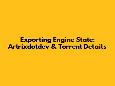 Exporting Engine State: Artrixdotdev & Torrent Details