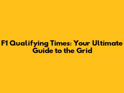F1 Qualifying Times: Your Ultimate Guide to the Grid