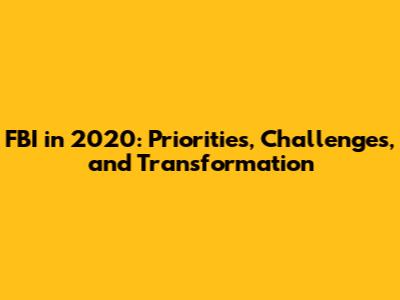 FBI in 2020: Priorities, Challenges, and Transformation