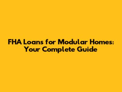 FHA Loans for Modular Homes: Your Complete Guide
