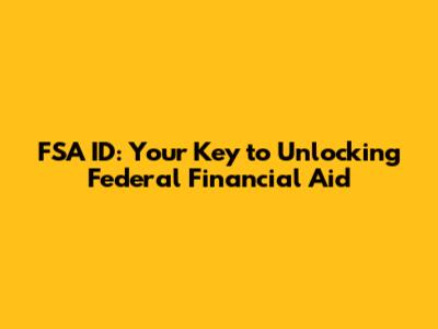 FSA ID: Your Key to Unlocking Federal Financial Aid