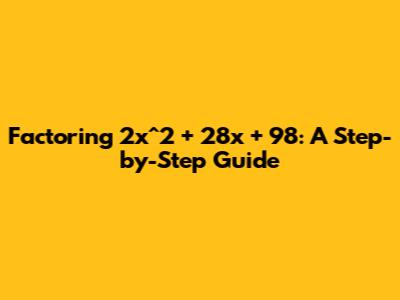 Factoring 2x^2 + 28x + 98: A Step-by-Step Guide