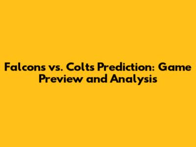 Falcons vs. Colts Prediction: Game Preview and Analysis