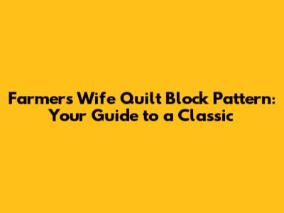 Farmers Wife Quilt Block Pattern: Your Guide to a Classic