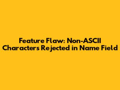Feature Flaw: Non-ASCII Characters Rejected in Name Field