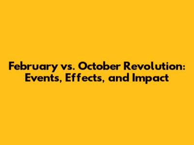 February vs. October Revolution: Events, Effects, and Impact