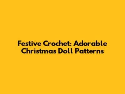 Festive Crochet: Adorable Christmas Doll Patterns