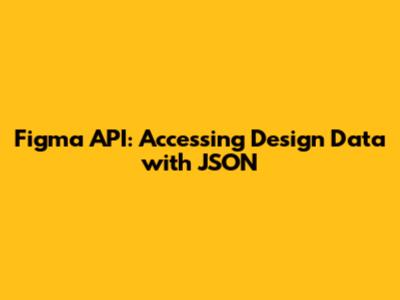 Figma API: Accessing Design Data with JSON