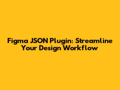 Figma JSON Plugin: Streamline Your Design Workflow